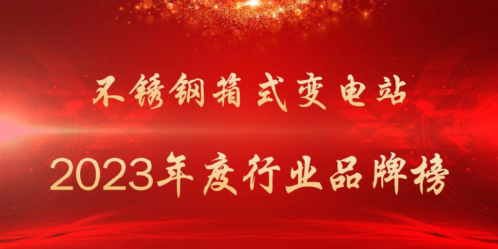 亿博电竞 亿博官网2023年度不锈钢箱式变电站行业品牌榜