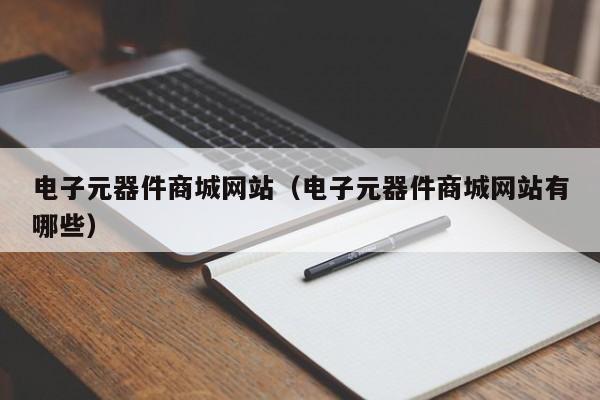 电子元器件商城网站（电子元器件商城网站有哪些）亿博电竞 亿博