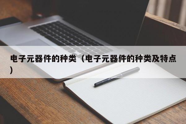 电子元器件的种类（亿博电竞 亿博官网电子元器件的种类及特点）