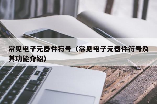 亿博电竞 亿博官网常见电子元器件符号（常见电子元器件符号及其